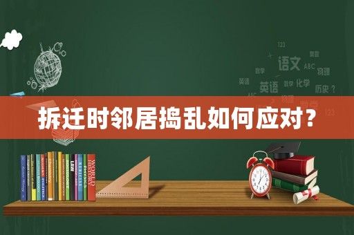 拆遷時(shí)鄰居搗亂如何應(yīng)對(duì)？