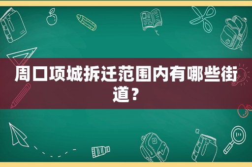 周口項(xiàng)城拆遷范圍內(nèi)有哪些街道？