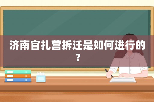 濟南官扎營拆遷是如何進行的？