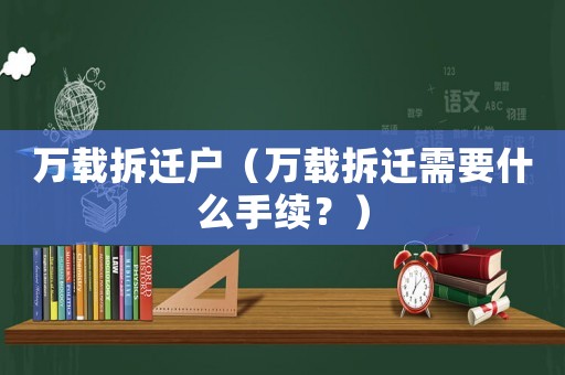 萬載拆遷戶（萬載拆遷需要什么手續？）