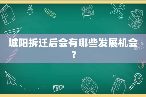 城陽(yáng)拆遷后會(huì)有哪些發(fā)展機(jī)會(huì)？