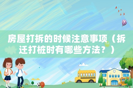 房屋打拆的時候注意事項（拆遷打樁時有哪些方法？）