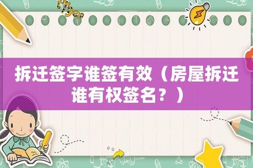 拆遷簽字誰簽有效（房屋拆遷誰有權簽名？）