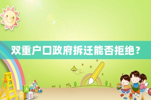 雙重戶口政府拆遷能否拒絕？