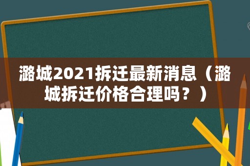 潞城2021拆遷最新消息（潞城拆遷價格合理嗎？）