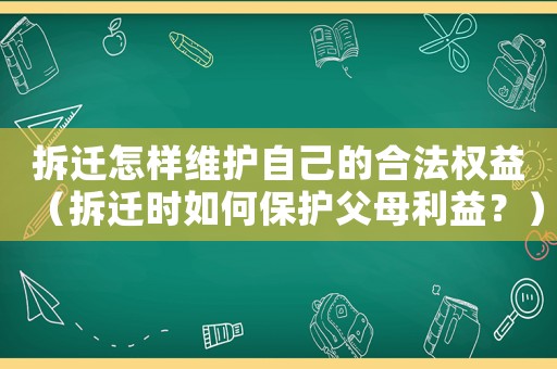 拆遷怎樣維護自己的合法權益（拆遷時如何保護父母利益？）