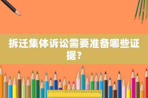 拆遷集體訴訟需要準(zhǔn)備哪些證據(jù)？