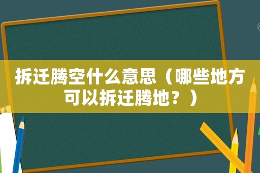 拆遷騰空什么意思（哪些地方可以拆遷騰地？）