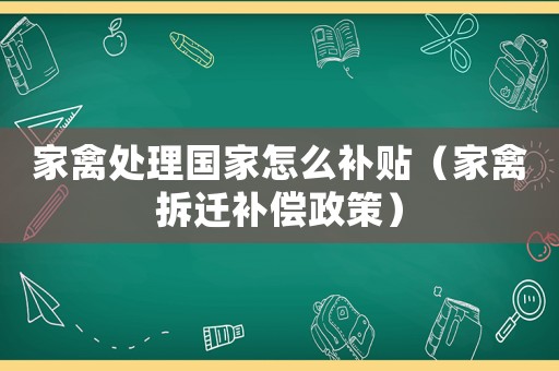 家禽處理國家怎么補貼（家禽拆遷補償政策）