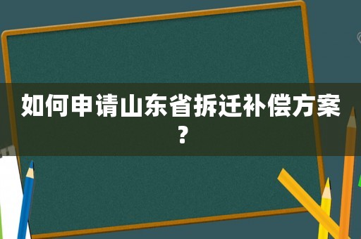 如何申請山東省拆遷補償方案？