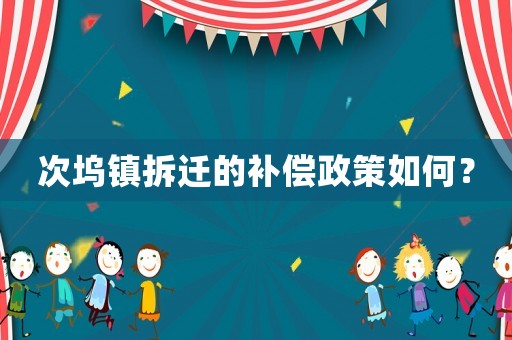 次塢鎮拆遷的補償政策如何？