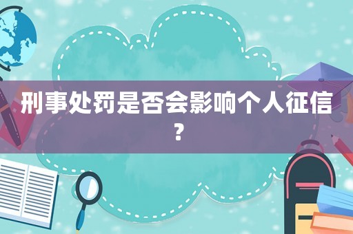 刑事處罰是否會(huì)影響個(gè)人征信？