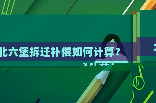 北六堡拆遷補償如何計算？