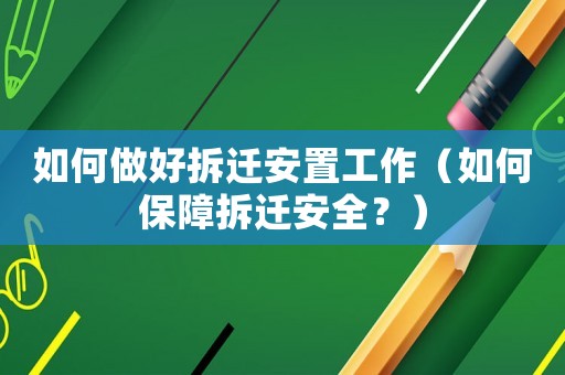 如何做好拆遷安置工作（如何保障拆遷安全？）