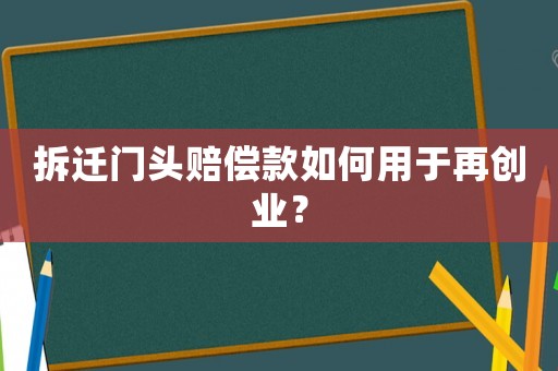 拆遷門頭賠償款如何用于再創業？