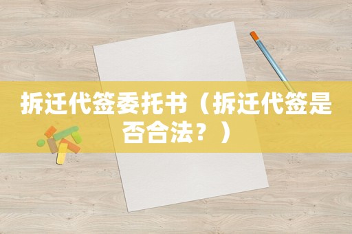 拆遷代簽委托書（拆遷代簽是否合法？）