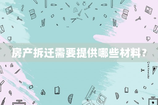 房產拆遷需要提供哪些材料？