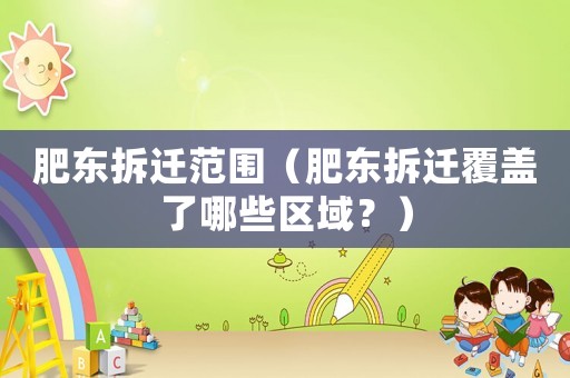 肥東拆遷范圍（肥東拆遷覆蓋了哪些區域？）