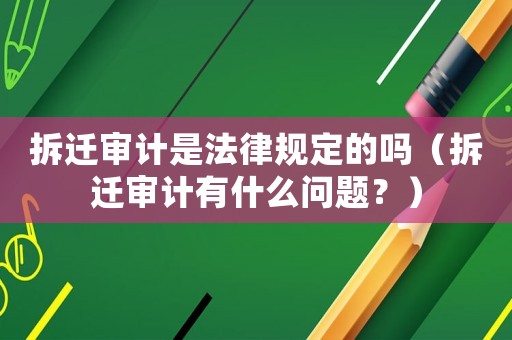 拆遷審計是法律規(guī)定的嗎（拆遷審計有什么問題？）
