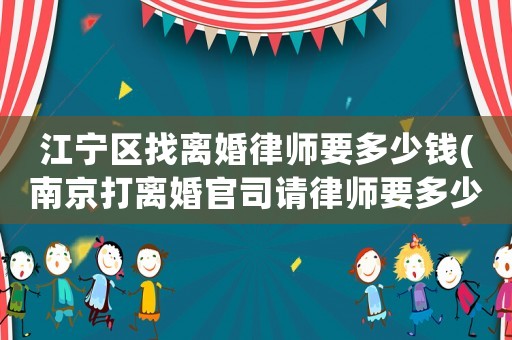 江寧區找離婚律師要多少錢(南京打離婚官司請律師要多少錢)