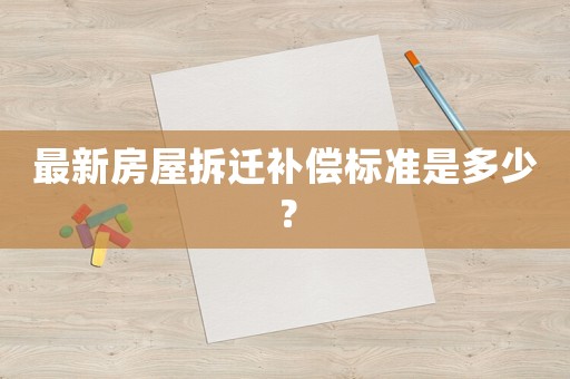 最新房屋拆遷補償標準是多少？