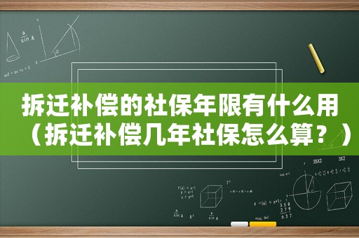 拆遷補償?shù)纳绫Ｄ晗抻惺裁从茫ú疬w補償幾年社保怎么算？）