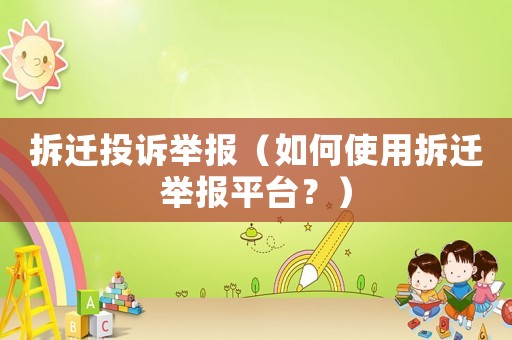 拆遷投訴舉報（如何使用拆遷舉報平臺？）