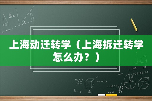 上海動遷轉(zhuǎn)學(xué)（上海拆遷轉(zhuǎn)學(xué)怎么辦？）