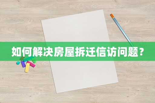 如何解決房屋拆遷信訪問題？