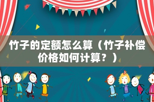 竹子的定額怎么算（竹子補(bǔ)償價(jià)格如何計(jì)算？）