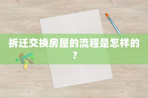 拆遷交換房屋的流程是怎樣的？