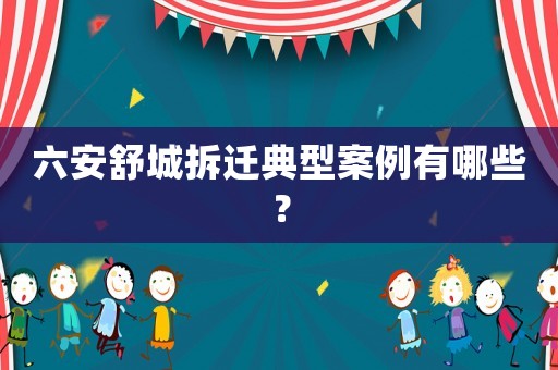 六安舒城拆遷典型案例有哪些？