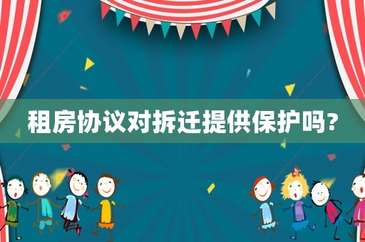 租房協(xié)議對(duì)拆遷提供保護(hù)嗎?
