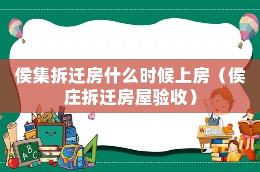 侯集拆遷房什么時候上房（侯莊拆遷房屋驗收）