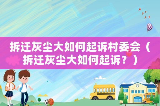 拆遷灰塵大如何起訴村委會（拆遷灰塵大如何起訴？）