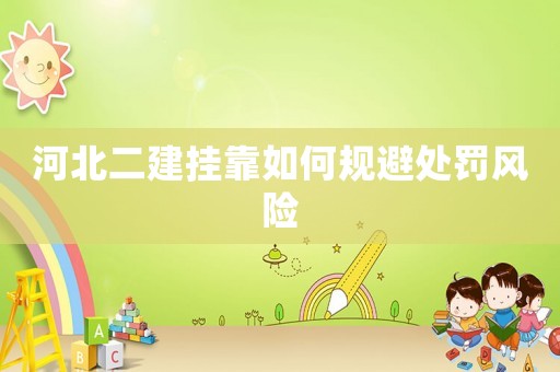 河北二建掛靠如何規(guī)避處罰風(fēng)險