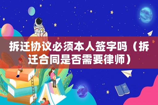 拆遷協(xié)議必須本人簽字嗎（拆遷合同是否需要律師）