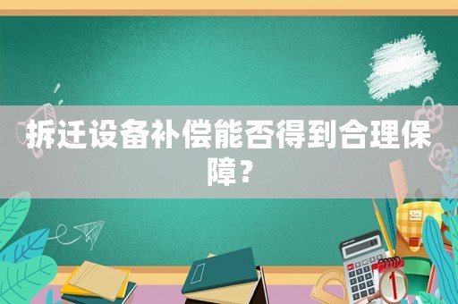 拆遷設備補償能否得到合理保障？