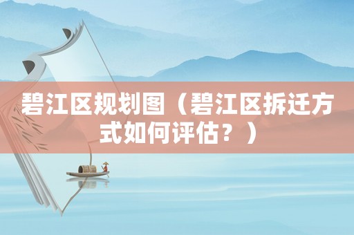 碧江區規劃圖（碧江區拆遷方式如何評估？）