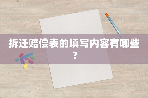 拆遷賠償表的填寫內(nèi)容有哪些？