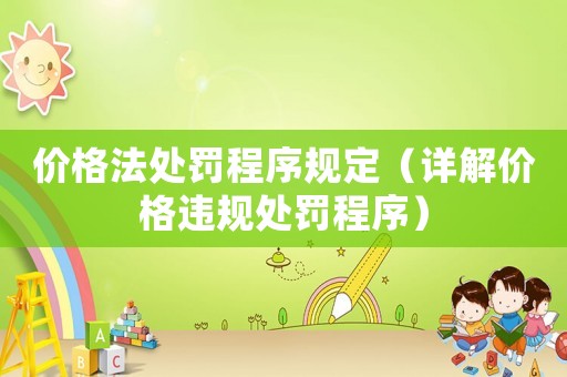 價格法處罰程序規定（詳解價格違規處罰程序）