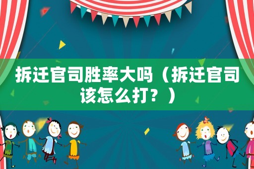 拆遷官司勝率大嗎（拆遷官司該怎么打？）