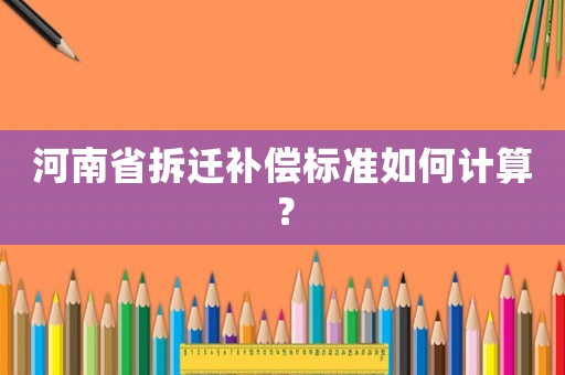 河南省拆遷補償標準如何計算？