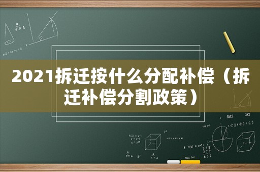 2021拆遷按什么分配補償（拆遷補償分割政策）