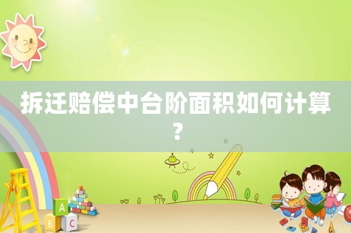 拆遷賠償中臺(tái)階面積如何計(jì)算？