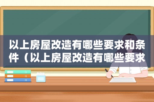 以上房屋改造有哪些要求和條件（以上房屋改造有哪些要求）