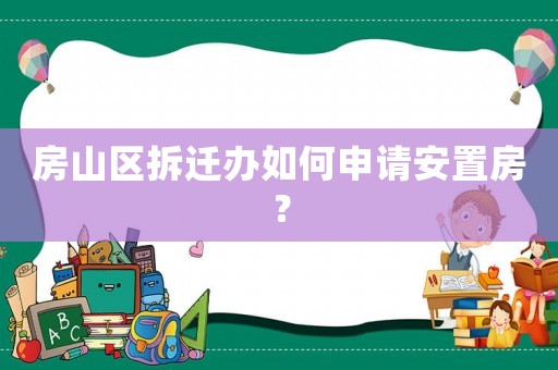 房山區拆遷辦如何申請安置房？