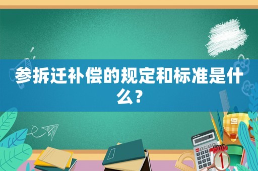 參拆遷補償的規定和標準是什么？