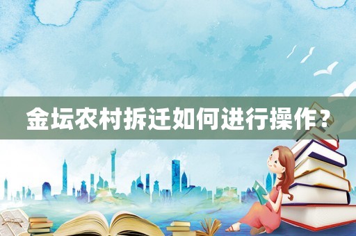 金壇農村拆遷如何進行操作？