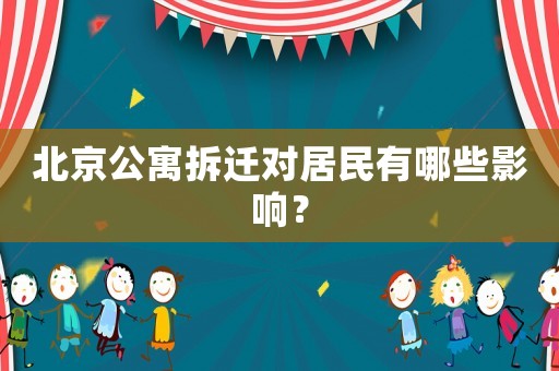 北京公寓拆遷對居民有哪些影響？